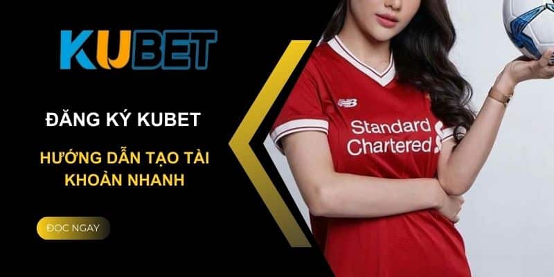 Điều kiện đăng ký cá cược tại Kubet