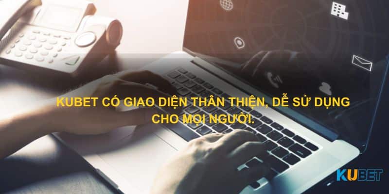 Kubet có giao diện thân thiện, dễ sử dụng cho mọi người.