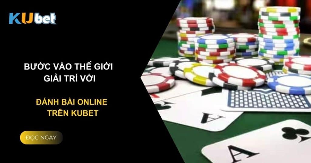 Bước vào thế giới giải trí với đánh bài online trên Kubet