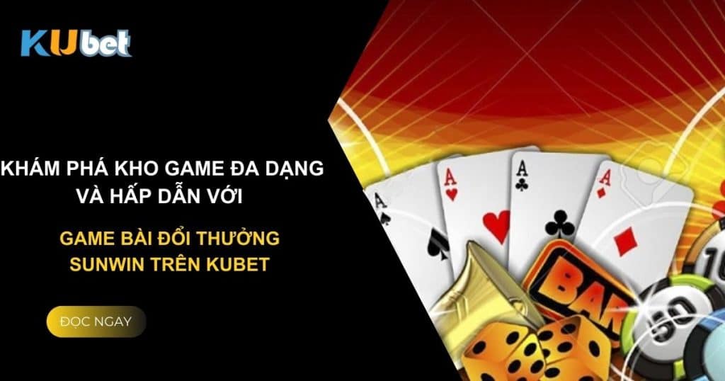 Khám phá kho game đa dạng và hấp dẫn với game bài đổi thưởng sunwin trên Kubet