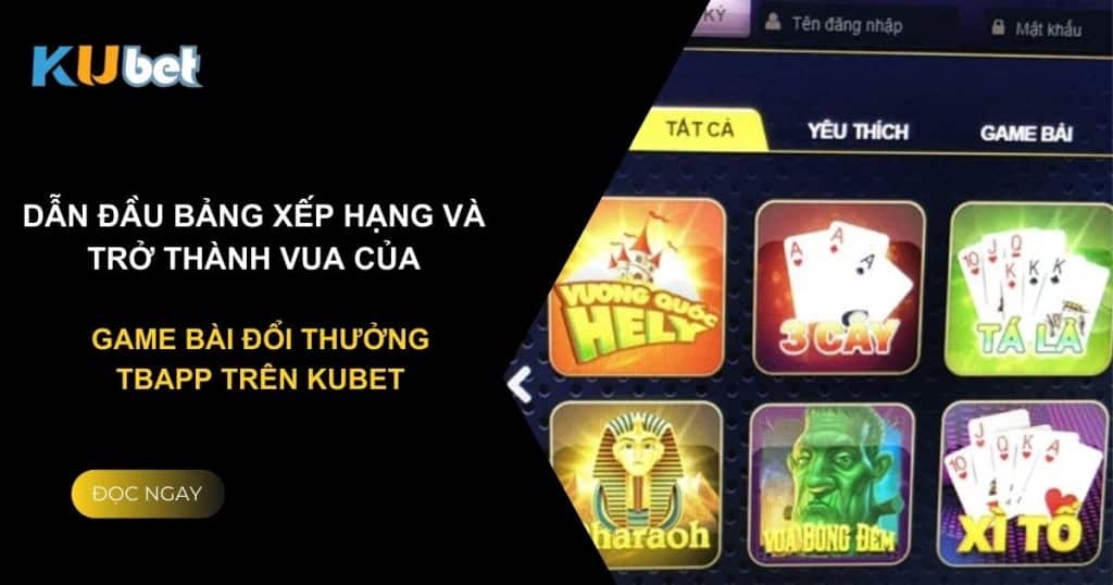 Dẫn đầu bảng xếp hạng và trở thành vua của game bài đổi thưởng tbapp trên Kubet