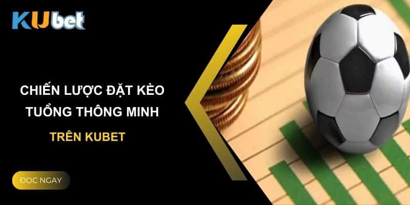 Chiến lược đặt kèo tuồng thông minh trên Kubet